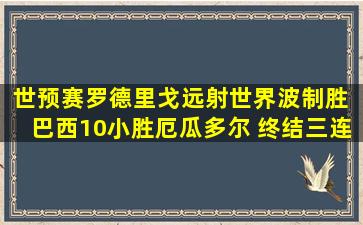 世预赛罗德里戈远射世界波制胜 巴西10小胜厄瓜多尔 终结三连败